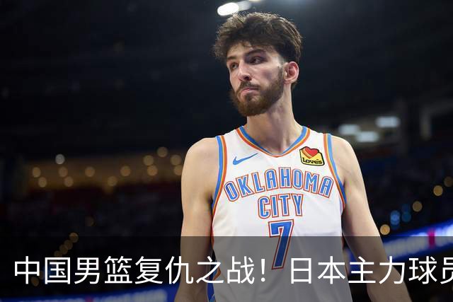 中国男篮复仇之战！日本主力球员都不在，做好防守凿内线