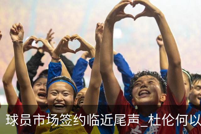 球员市场签约临近尾声 杜伦何以成为夏窗头号剩男？